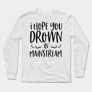 I Hope You Drown In Mainstream Long Sleeve T-Shirt